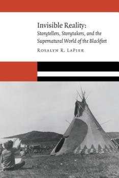 Invisible Reality: Storytellers, Storytakers, and the Supernatural World of the Blackfeet - Book  of the New Visions in Native American and Indigenous Studies