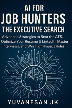 AI for Job Hunters : The Executive Search: Advanced Strategies to Beat the ATS, Optimize Your Resume & LinkedIn, Master Interviews, and Win High-Impact Roles