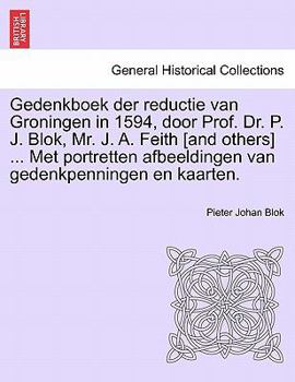 Paperback Gedenkboek Der Reductie Van Groningen in 1594, Door Prof. Dr. P. J. Blok, Mr. J. A. Feith [And Others] ... Met Portretten Afbeeldingen Van Gedenkpenni [Dutch] Book