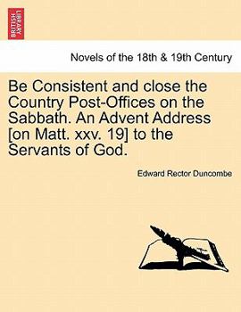 Paperback Be Consistent and Close the Country Post-Offices on the Sabbath. an Advent Address [On Matt. XXV. 19] to the Servants of God. Book