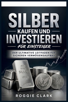 Silber kaufen und investieren für Einsteiger: Der ultimative Leitfaden für sicheren Vermögensaufbau (German Edition)