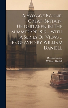 Hardcover A Voyage Round Great-britain, Undertaken In The Summer Of 1813 ... With A Series Of Views ... Engraved By William Daniell Book