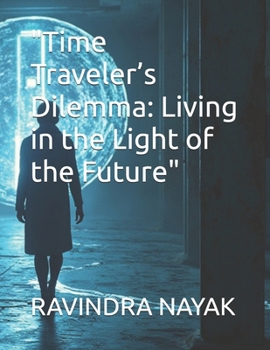 "Time Traveler’s Dilemma: Living in the Light of the Future"