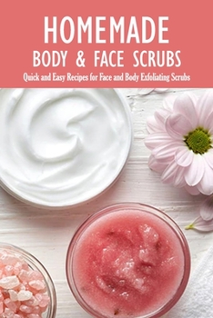 Paperback Homemade Body & Face Scrubs: Quick and Easy Recipes for Face and Body Exfoliating Scrubs: Body Scrub Recipes Book