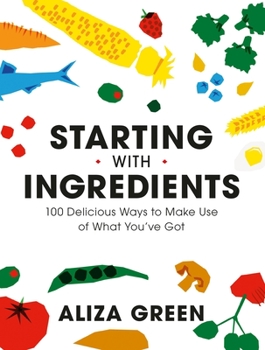 Paperback Starting with Ingredients: 100 Delicious Ways to Make Use of What You've Got Book
