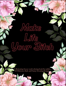 Make Life Your Bitch: A Motivating Swear word coloring book For adults, 30 Hilarious, Rude and Funny Swearing Designs. Stress relieving swear word coloring book for men women.