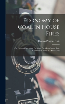 Hardcover Economy of Coal in House Fires; Or, How to Convert an Ordinary Fire-Grate Into a Slow Combustion Stove at a Small Cost Book