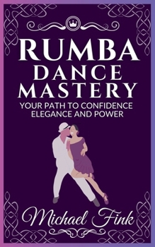 Paperback Rumba Dance Mastery: Your Path to Confidence, Elegance, and Power: Step-by-Step Techniques for Mastery, Elegance, and Flow Book