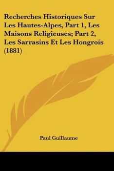 Paperback Recherches Historiques Sur Les Hautes-Alpes, Part 1, Les Maisons Religieuses; Part 2, Les Sarrasins Et Les Hongrois (1881) [French] Book