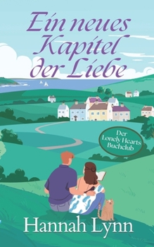 Ein neues Kapitel der Liebe: Eine romantische Kleinstadtkomödie mit Grumpy x Sunshine (Der Lonely Hearts Buchclub) (German Edition)