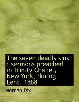 Paperback The Seven Deadly Sins: Sermons Preached in Trinity Chapel, New York, During Lent, 1888 Book
