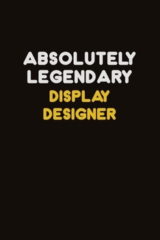 Absolutely Legendary Display Designer: Career journal, notebook and writing journal for encouraging men, women and kids. A framework for building your career.