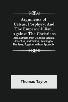 Paperback Arguments of Celsus, Porphyry, and the Emperor Julian, Against the Christians; Also Extracts from Diodorus Siculus, Josephus, and Tacitus, Relating to Book