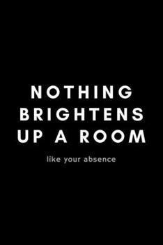 Paperback Nothing Brightens Up A Room Like Your Absence: Funny Supervisor Notebook Gift Idea For Work Staff - 120 Pages (6" x 9") Hilarious Gag Present Book