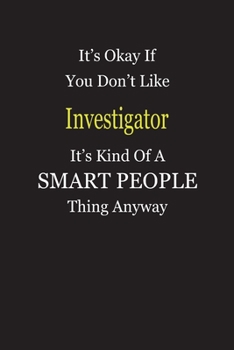It's Okay If You Don't Like Investigator It's Kind Of A Smart People Thing Anyway: Blank Lined Notebook Journal Gift Idea