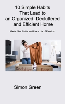 Hardcover 10 Simple Habits That Lead to an Organized, Decluttered and Efficient Home: Master Your Clutter and Live a Life of Freedom Book