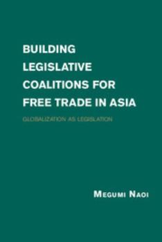 Hardcover Building Legislative Coalitions for Free Trade in Asia: Globalization as Legislation Book