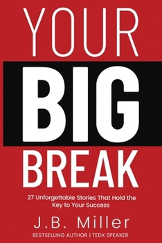 Your BIG Break: 27 Unforgettable Stories That Hold the Key to Your Success