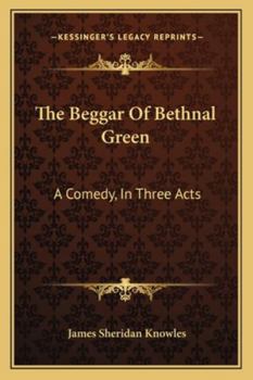 Paperback The Beggar Of Bethnal Green: A Comedy, In Three Acts Book