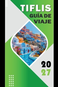 TIFLIS GUÍA DE VIAJE 2027: Guía de planificación de viajes, rutas de transporte urbano, zonas para alojarse, apoyo para la planificación diaria, ... de navegación incluidos