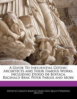 Paperback A Guide to Influential Gothic Architects and an Analysis of Their Famous Works, Including Diogo de Boitaca, Reginald Bray, Peter Parler and More Book