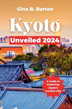 Kyoto Unveiled 2024: A Guide to Exploring Japan’s Ancient City
