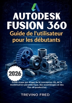 AUTODESK FUSION 360 GUIDE DE L'UTILISATEUR POUR LES DÉBUTANTS: GUIDE ÉTAPE PAR ÉTAPE DE LA CONCEPTION 3D, DE LA MODÉLISATION PARAMÉTRIQUE, DES ASSEMBLAGES ET DES FLUX DE PRODUCTION (French Edition)