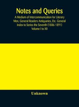 Hardcover Notes And Queries; A Medium Of Intercommunication For Literary Men, General Readers Antiquaries, Etc. General Index To Series The Seventh (1886-1891) Book