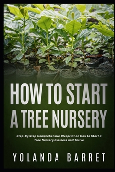 Paperback How To Start a Tree Nursery: Step-By-Step Comprehensive Blueprint on How to Start a Tree Nursery Business and Thrive Book