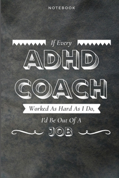 If Every ADHD Coach Worked As Hard As I Do, I'd Be Out Of A Job: Funny Daily Motivational ADHD Coach Journal Gift Softback Writing Diary Composition Book Notebook (6" x 9") 120 Lined Pages