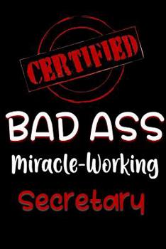 Paperback Certified Bad Ass Miracle-Working Secretary: Funny Gift Notebook for Employee, Coworker or Boss Book