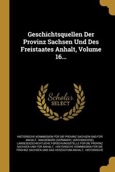 Geschichtsquellen Der Provinz Sachsen Und Des Freistaates Anhalt, Volume 16...