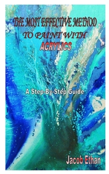 Paperback The Most Effective Method to Paint with Acrylics: A Step-By-Step Guide Book