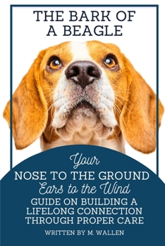 The Bark of a Beagle: Your Nose to the Ground, Ears to the Wind Guide on Building a Lifelong Connection Through Proper Care