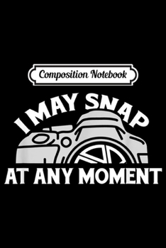 Paperback Composition Notebook: I may snap at any moment I Funny Photography Lover Gifts Journal/Notebook Blank Lined Ruled 6x9 100 Pages Book