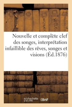 Nouvelle Et Complète Clef Des Songes, Interprétation Infaillible Des Rêves, Songes: Et Visions Augmentée de la Cartomancie. Songes Et Cartomancie