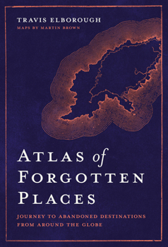Hardcover Atlas of Forgotten Places: Journey to Abandoned Destinations from Around the Globe Book