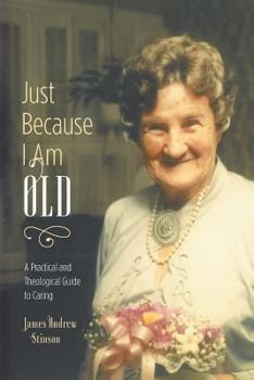 Paperback Just Because I Am Old - A Practical and Theological Guide to Caring Book