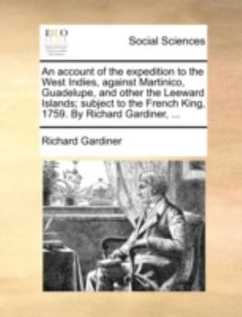 Paperback An Account of the Expedition to the West Indies, Against Martinico, Guadelupe, and Other the Leeward Islands; Subject to the French King, 1759. by Ric Book