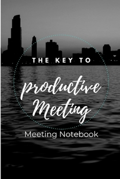 The Key To Productive Meeting: Meeting Notebook For Meeting Minutes And Organize With Meeting Focus, Action Items, Follow Up Notes | 160 Pages of Minutes Book  | 6" x 9" Pocket Size with Elegant Cover