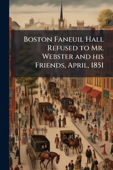 Paperback Boston Faneuil Hall Refused to Mr. Webster and his Friends, April, 1851 Book