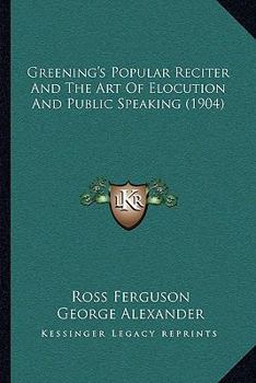 Paperback Greening's Popular Reciter And The Art Of Elocution And Public Speaking (1904) Book