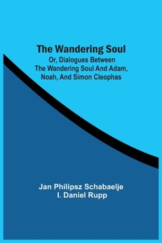 Paperback The Wandering Soul: Or, Dialogues Between The Wandering Soul And Adam, Noah, And Simon Cleophas Book