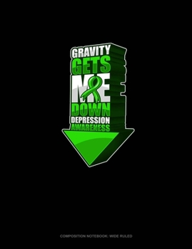 Gravity Gets Me Down Depression Awareness: Composition Notebook: Wide Ruled