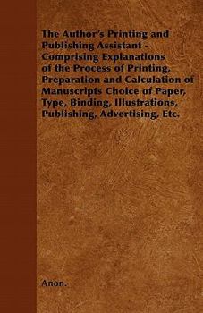 The Author's Printing and Publishing Assistant - Comprising Explanations of the Process of Printing, Preparation and Calculation of Manuscripts Choice