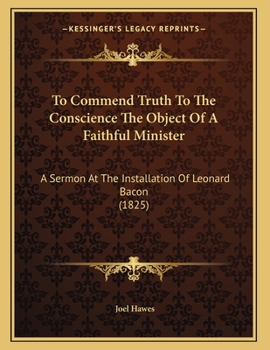 Paperback To Commend Truth To The Conscience The Object Of A Faithful Minister: A Sermon At The Installation Of Leonard Bacon (1825) Book