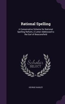 Hardcover Rational Spelling: A Conservative Scheme for National Spelling Reform, A Letter Addressed to the Earl of Beaconsfield Book