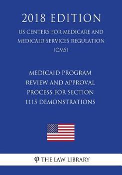 Paperback Medicaid Program - Review and Approval Process for Section 1115 Demonstrations (US Centers for Medicare and Medicaid Services Regulation) (CMS) (2018 Book