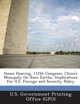Paperback House Hearing, 112th Congress: China's Monopoly On Rare Earths, Implications for U.S. Foreign and Security Policy Book