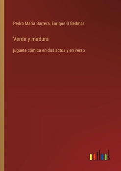Verde y madura: juguete cómico en dos actos y en verso (Spanish Edition)